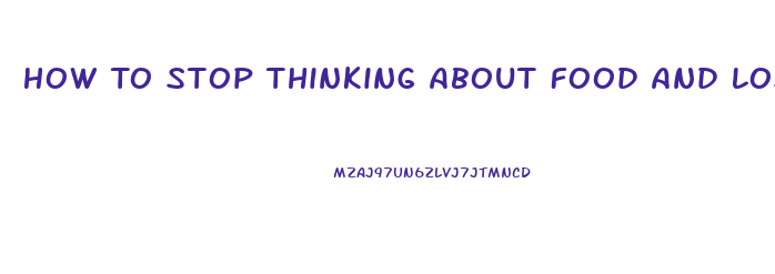 How To Stop Thinking About Food And Lose Weight