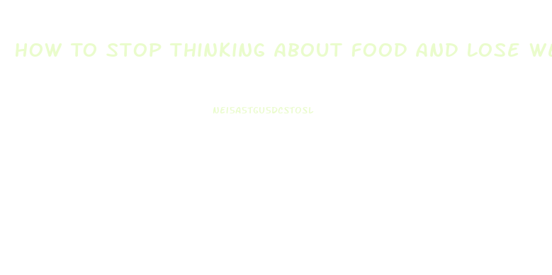 How To Stop Thinking About Food And Lose Weight