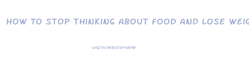 How To Stop Thinking About Food And Lose Weight