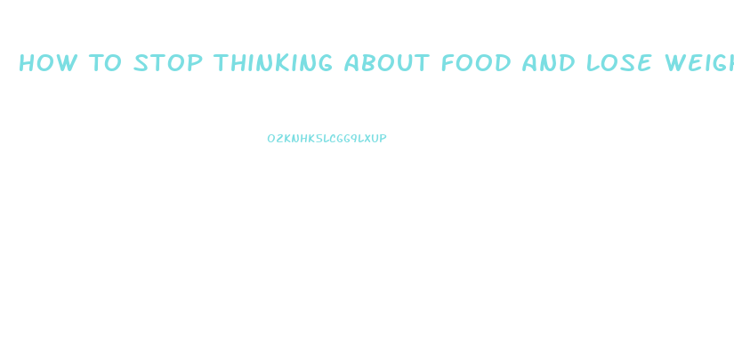 How To Stop Thinking About Food And Lose Weight