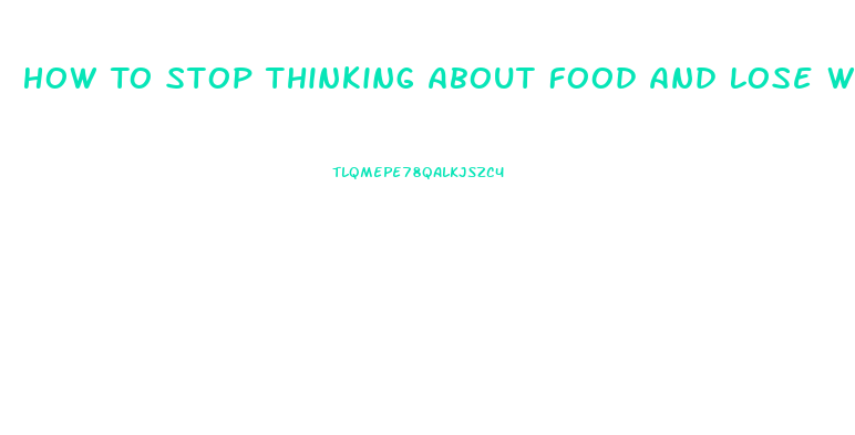 How To Stop Thinking About Food And Lose Weight