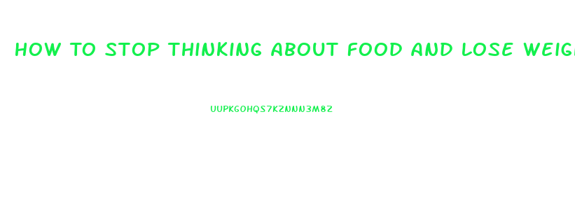 How To Stop Thinking About Food And Lose Weight