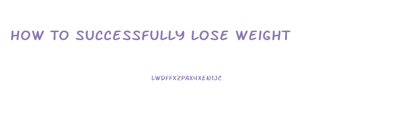 How To Successfully Lose Weight