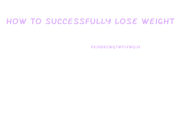 How To Successfully Lose Weight