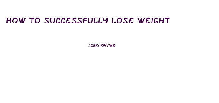 How To Successfully Lose Weight