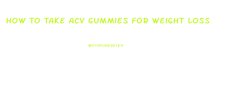 How To Take Acv Gummies For Weight Loss