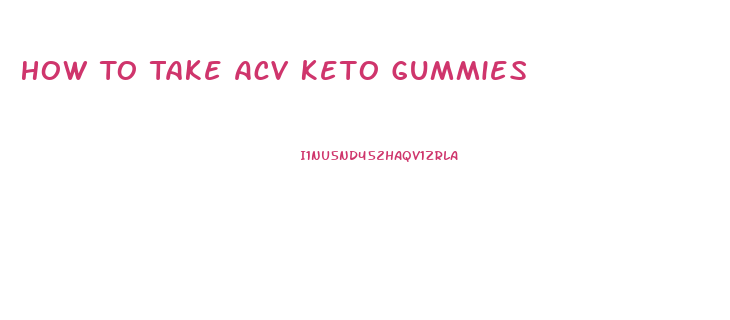 How To Take Acv Keto Gummies