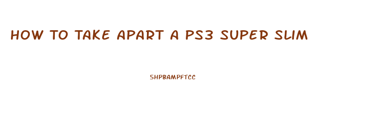 How To Take Apart A Ps3 Super Slim