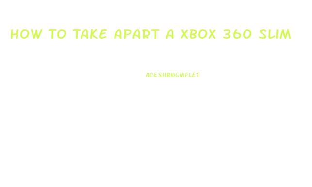 How To Take Apart A Xbox 360 Slim