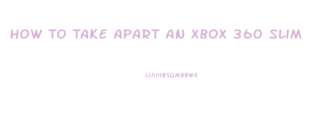 How To Take Apart An Xbox 360 Slim