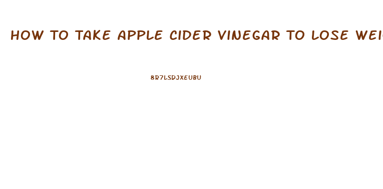 How To Take Apple Cider Vinegar To Lose Weight