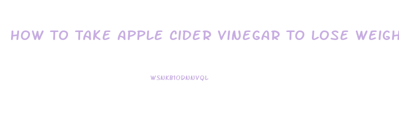 How To Take Apple Cider Vinegar To Lose Weight