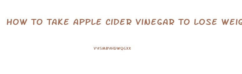 How To Take Apple Cider Vinegar To Lose Weight