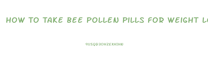 How To Take Bee Pollen Pills For Weight Loss