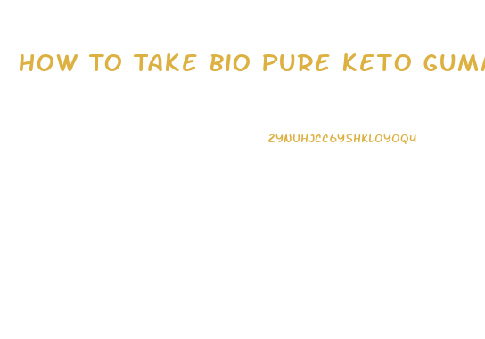 How To Take Bio Pure Keto Gummies