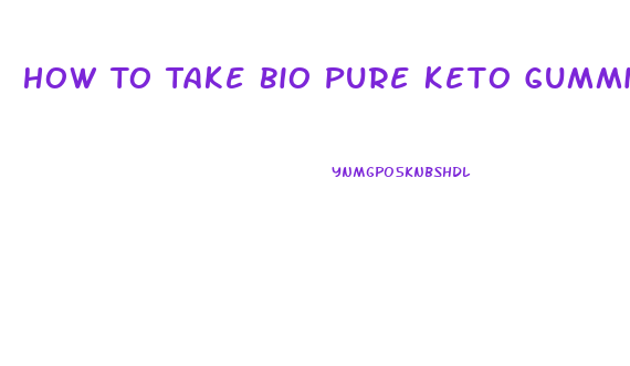 How To Take Bio Pure Keto Gummies