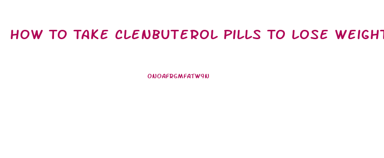 How To Take Clenbuterol Pills To Lose Weight