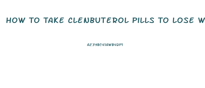 How To Take Clenbuterol Pills To Lose Weight