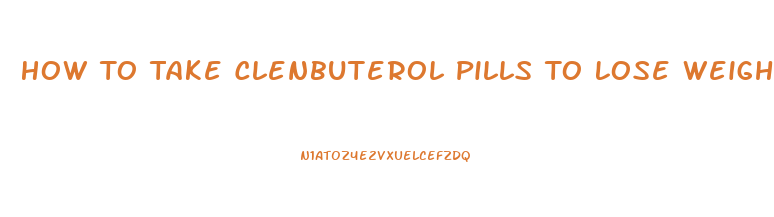 How To Take Clenbuterol Pills To Lose Weight