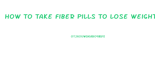 How To Take Fiber Pills To Lose Weight