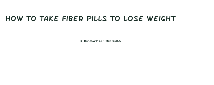 How To Take Fiber Pills To Lose Weight
