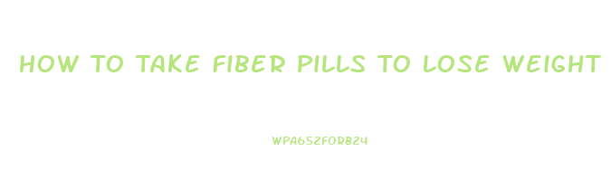 How To Take Fiber Pills To Lose Weight