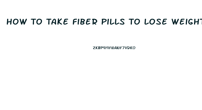 How To Take Fiber Pills To Lose Weight