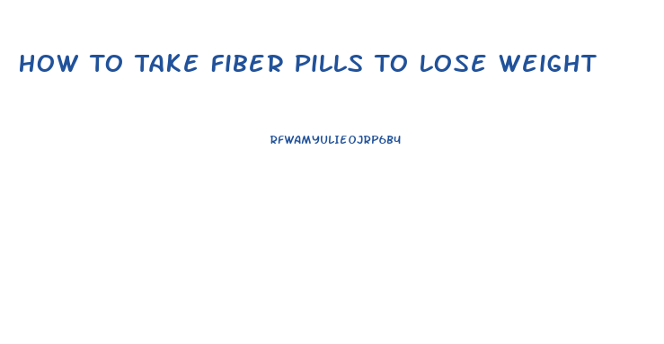 How To Take Fiber Pills To Lose Weight