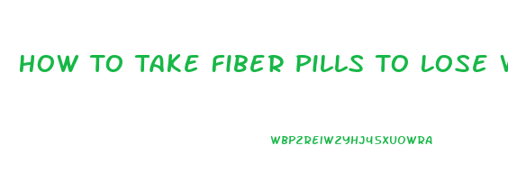 How To Take Fiber Pills To Lose Weight