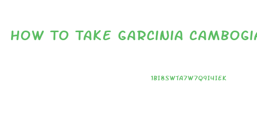 How To Take Garcinia Cambogia Pills For Weight Loss