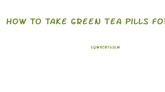 How To Take Green Tea Pills For Weight Loss