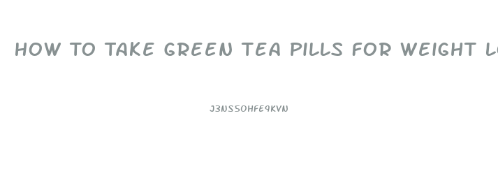 How To Take Green Tea Pills For Weight Loss