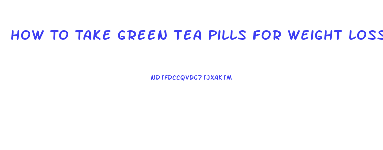 How To Take Green Tea Pills For Weight Loss