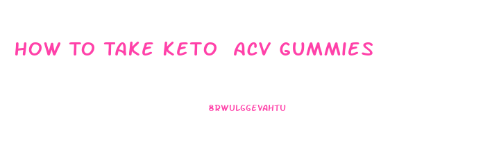 How To Take Keto Acv Gummies