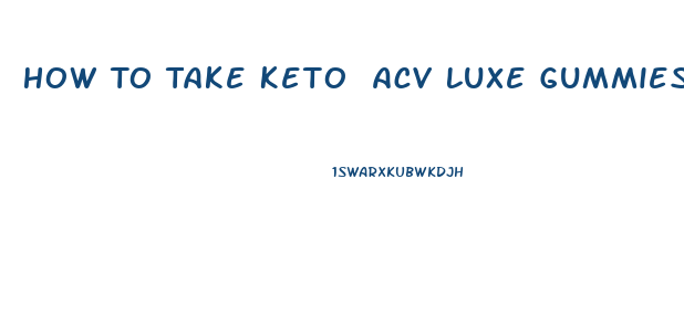 How To Take Keto Acv Luxe Gummies