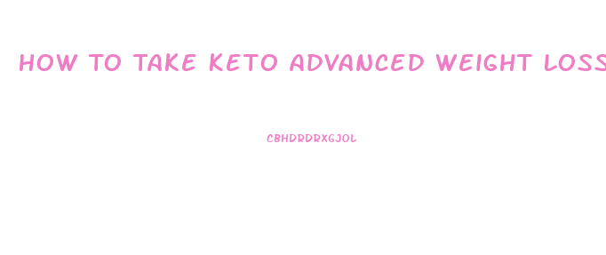 How To Take Keto Advanced Weight Loss Diet Pills
