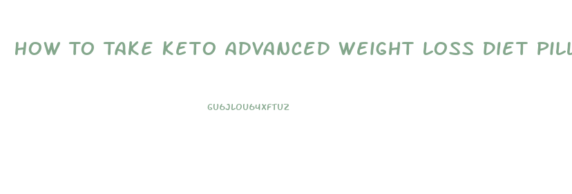 How To Take Keto Advanced Weight Loss Diet Pills