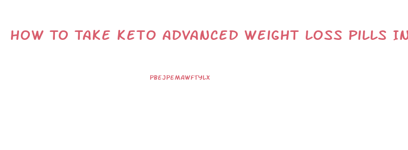 How To Take Keto Advanced Weight Loss Pills Instructions