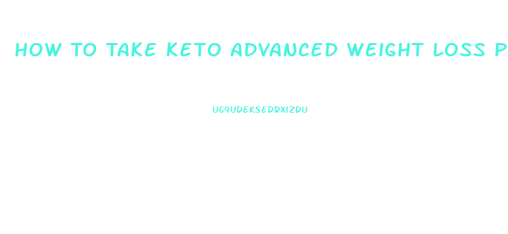 How To Take Keto Advanced Weight Loss Pills