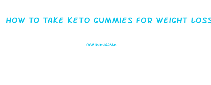 How To Take Keto Gummies For Weight Loss