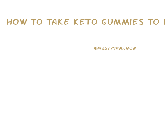 How To Take Keto Gummies To Lose Weight