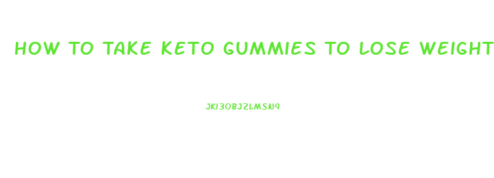 How To Take Keto Gummies To Lose Weight