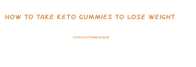 How To Take Keto Gummies To Lose Weight