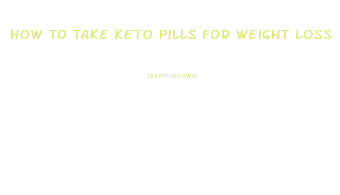 How To Take Keto Pills For Weight Loss