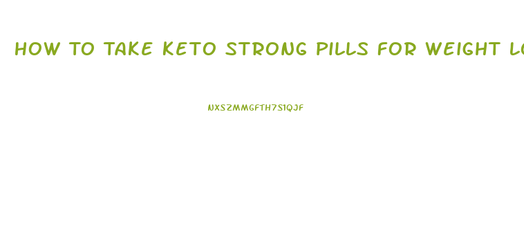 How To Take Keto Strong Pills For Weight Loss