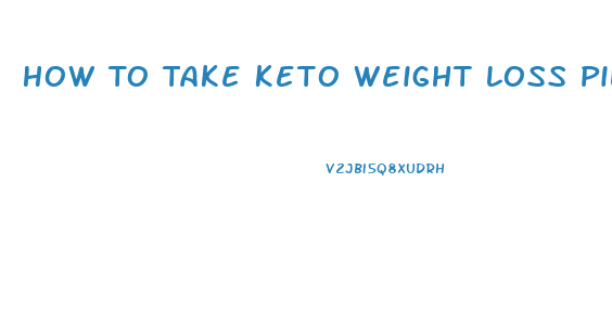 How To Take Keto Weight Loss Pills