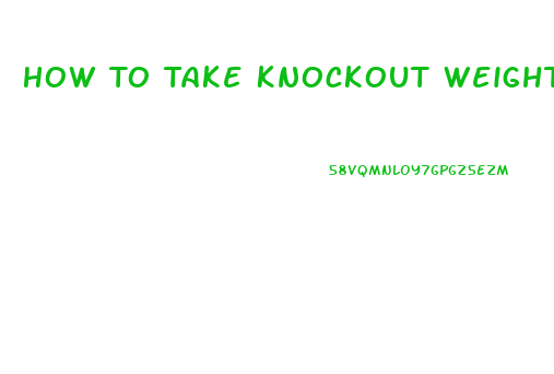 How To Take Knockout Weight Loss Pills