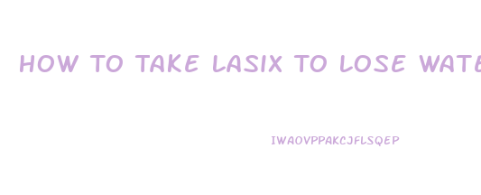 How To Take Lasix To Lose Water Weight