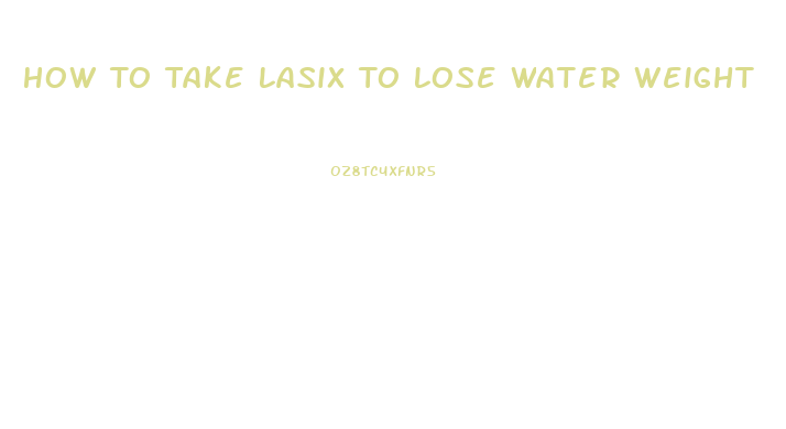 How To Take Lasix To Lose Water Weight