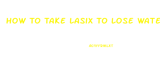 How To Take Lasix To Lose Water Weight